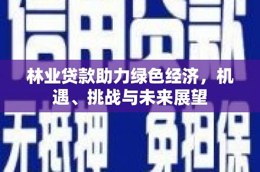 错那林业贷款助力绿色经济，机遇、挑战与未来展望