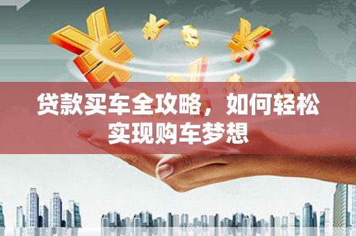 错那贷款买车全攻略，如何轻松实现购车梦想