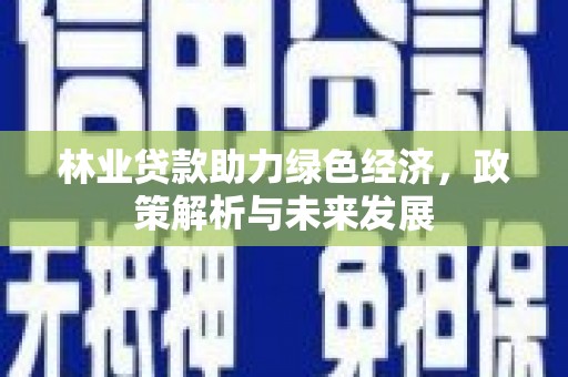 错那林业贷款助力绿色经济，政策解析与未来发展