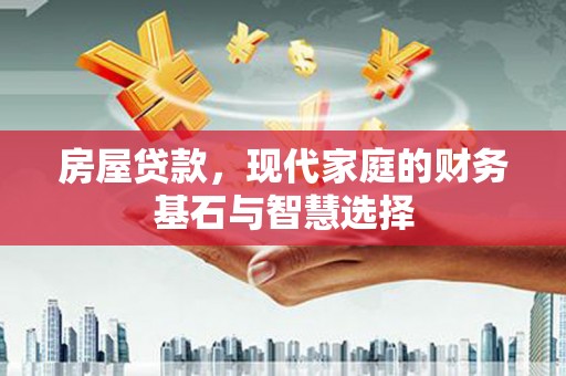 错那房屋贷款，现代家庭的财务基石与智慧选择