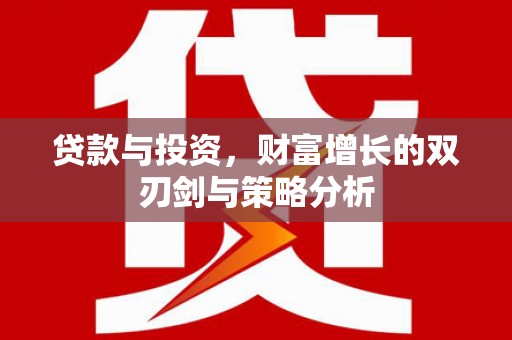 错那贷款与投资，财富增长的双刃剑与策略分析