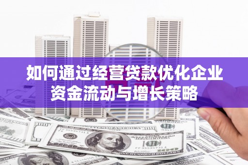 错那如何通过经营贷款优化企业资金流动与增长策略