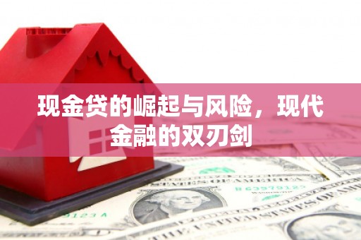 错那现金贷的崛起与风险，现代金融的双刃剑