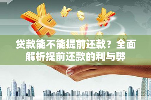 错那贷款能不能提前还款？全面解析提前还款的利与弊