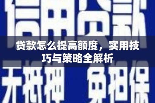 错那贷款怎么提高额度，实用技巧与策略全解析