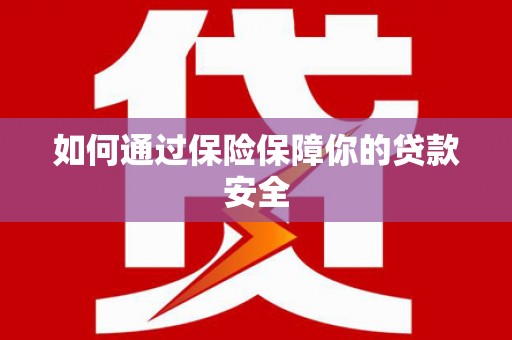 错那如何通过保险保障你的贷款安全