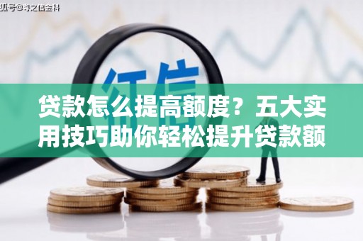 错那贷款怎么提高额度？五大实用技巧助你轻松提升贷款额度