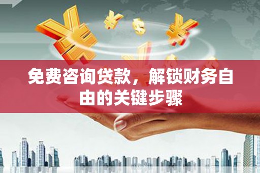 错那免费咨询贷款，解锁财务自由的关键步骤