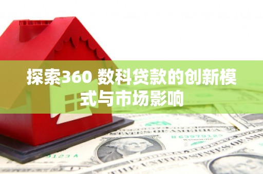 错那探索360 数科贷款的创新模式与市场影响