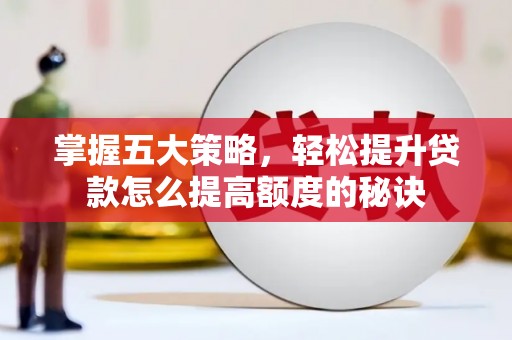 错那掌握五大策略，轻松提升贷款怎么提高额度的秘诀