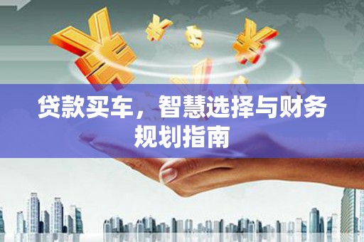 错那贷款买车，智慧选择与财务规划指南