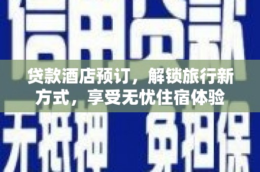 错那贷款酒店预订，解锁旅行新方式，享受无忧住宿体验