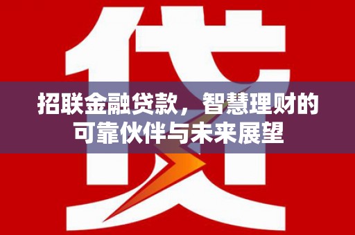 错那招联金融贷款，智慧理财的可靠伙伴与未来展望