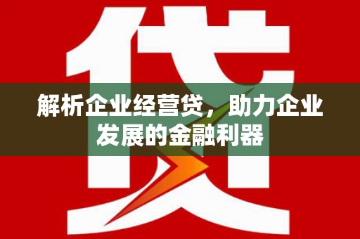 错那解析企业经营贷，助力企业发展的金融利器