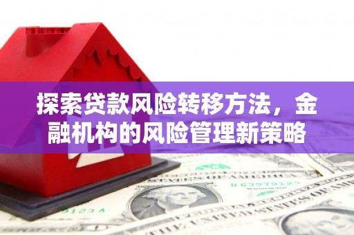 错那探索贷款风险转移方法，金融机构的风险管理新策略