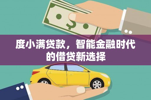 错那度小满贷款，智能金融时代的借贷新选择