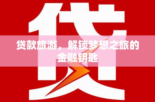 错那贷款旅游，解锁梦想之旅的金融钥匙