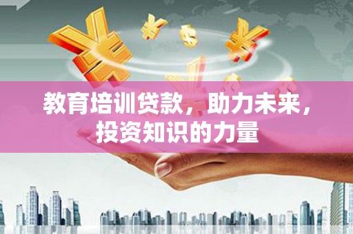 错那教育培训贷款，助力未来，投资知识的力量
