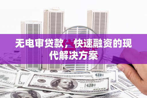 错那无电审贷款，快速融资的现代解决方案