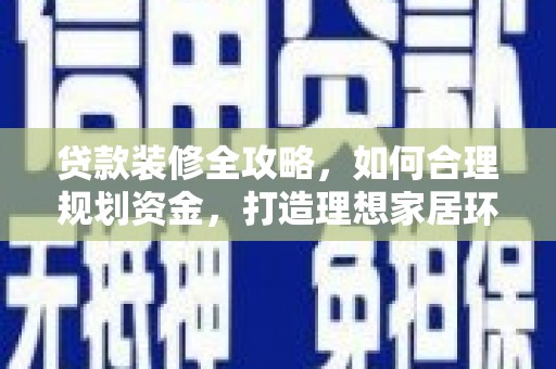 错那贷款装修全攻略，如何合理规划资金，打造理想家居环境