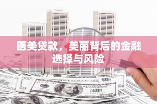 错那医美贷款，美丽背后的金融选择与风险