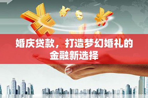 错那婚庆贷款，打造梦幻婚礼的金融新选择