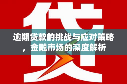 错那逾期贷款的挑战与应对策略，金融市场的深度解析