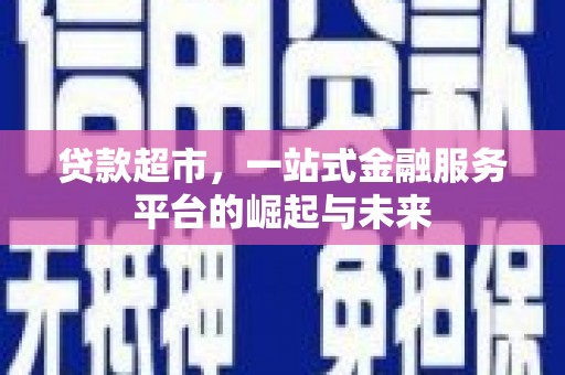错那贷款超市，一站式金融服务平台的崛起与未来
