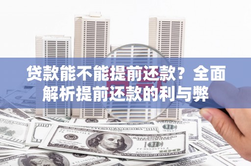 错那贷款能不能提前还款？全面解析提前还款的利与弊