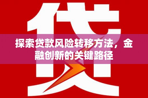 错那探索贷款风险转移方法，金融创新的关键路径