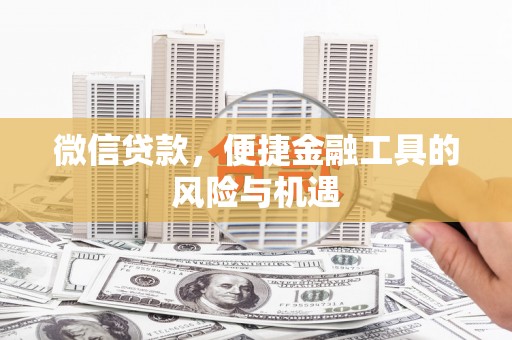 错那微信贷款，便捷金融工具的风险与机遇