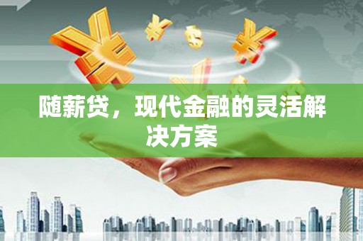 错那随薪贷，现代金融的灵活解决方案