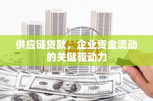 错那供应链贷款，企业资金流动的关键驱动力