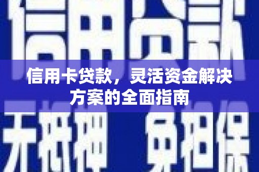 错那信用卡贷款，灵活资金解决方案的全面指南