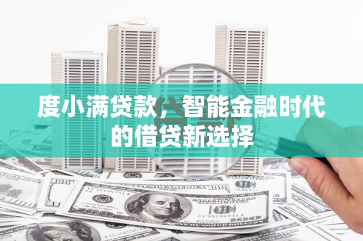 错那度小满贷款，智能金融时代的借贷新选择