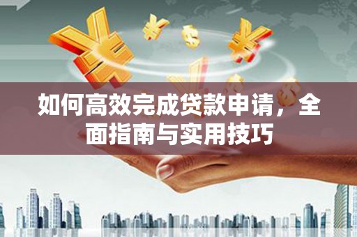 错那如何高效完成贷款申请，全面指南与实用技巧
