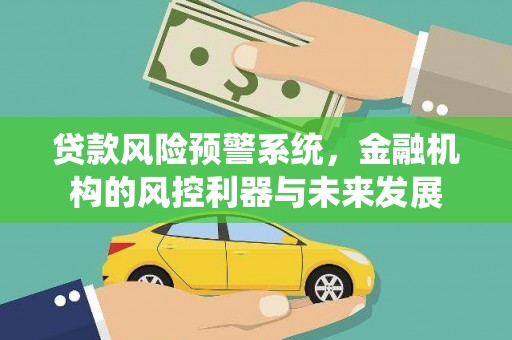 错那贷款风险预警系统，金融机构的风控利器与未来发展