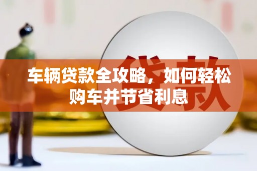 错那车辆贷款全攻略，如何轻松购车并节省利息