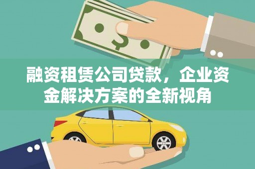 错那融资租赁公司贷款，企业资金解决方案的全新视角