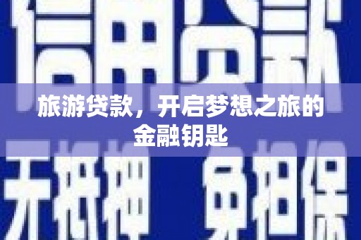 错那旅游贷款，开启梦想之旅的金融钥匙