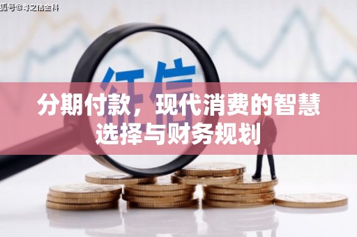 错那分期付款，现代消费的智慧选择与财务规划