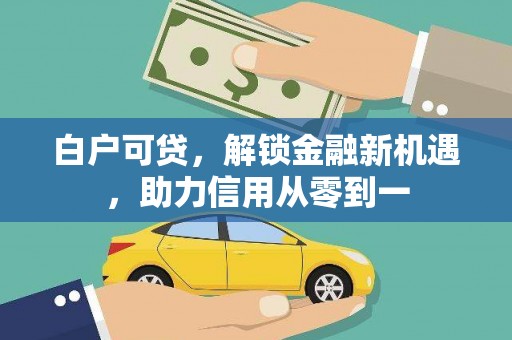 错那白户可贷，解锁金融新机遇，助力信用从零到一