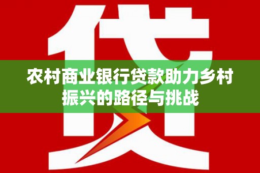 错那农村商业银行贷款助力乡村振兴的路径与挑战
