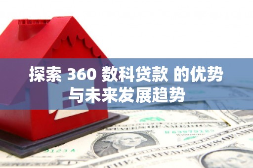 错那探索 360 数科贷款 的优势与未来发展趋势