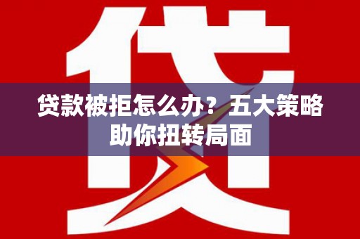 错那贷款被拒怎么办？五大策略助你扭转局面