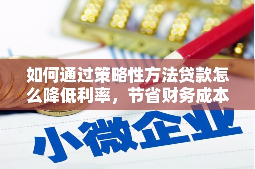 错那如何通过策略性方法贷款怎么降低利率，节省财务成本