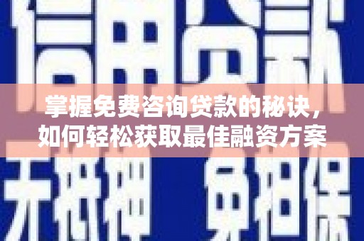 错那掌握免费咨询贷款的秘诀，如何轻松获取最佳融资方案
