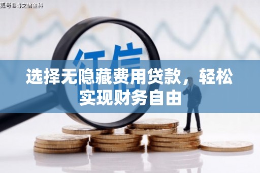 错那选择无隐藏费用贷款，轻松实现财务自由