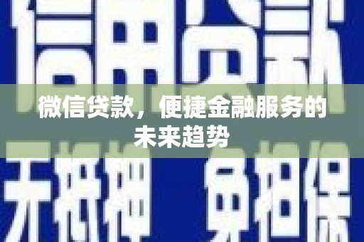 错那微信贷款，便捷金融服务的未来趋势
