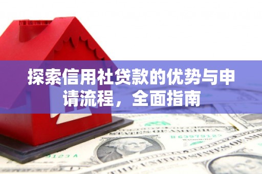 错那探索信用社贷款的优势与申请流程，全面指南
